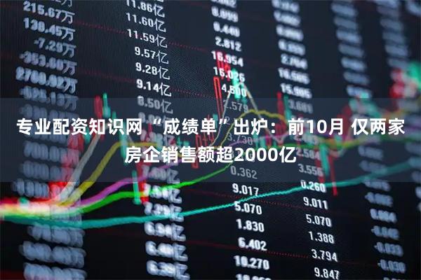 专业配资知识网 “成绩单”出炉：前10月 仅两家房企销售额超2000亿