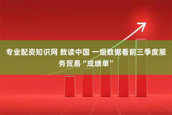 专业配资知识网 数读中国 一组数据看前三季度服务贸易“成绩单”