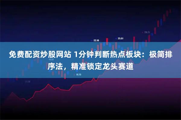 免费配资炒股网站 1分钟判断热点板块：极简排序法，精准锁定龙头赛道