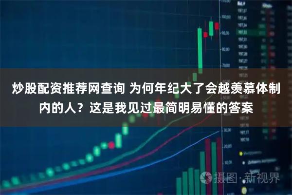 炒股配资推荐网查询 为何年纪大了会越羡慕体制内的人？这是我见过最简明易懂的答案