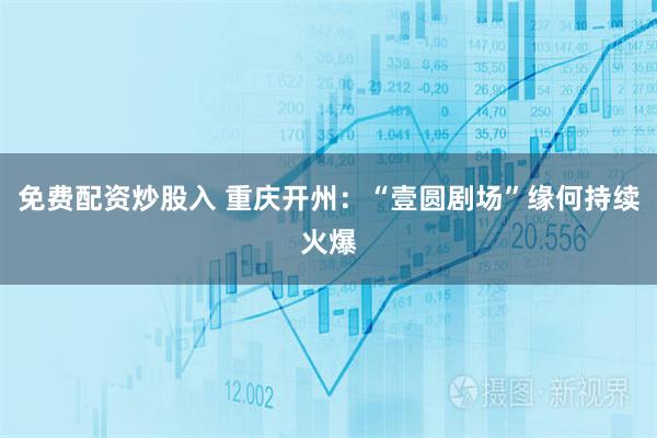 免费配资炒股入 重庆开州：“壹圆剧场”缘何持续火爆