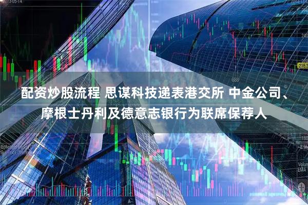 配资炒股流程 思谋科技递表港交所 中金公司、摩根士丹利及德意志银行为联席保荐人
