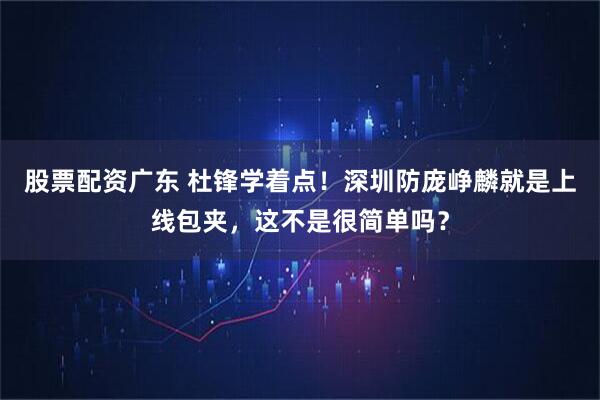 股票配资广东 杜锋学着点！深圳防庞峥麟就是上线包夹，这不是很简单吗？