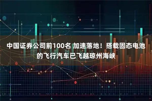 中国证券公司前100名 加速落地！搭载固态电池的飞行汽车已飞越琼州海峡