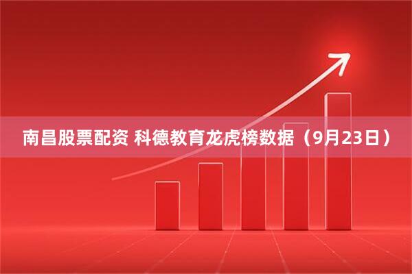 南昌股票配资 科德教育龙虎榜数据（9月23日）